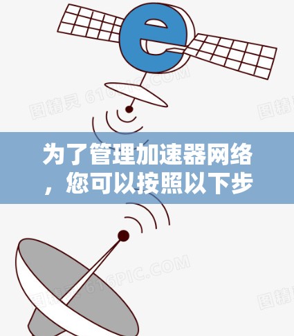 为了管理加速器网络，您可以按照以下步骤选择和部署合适的工具
