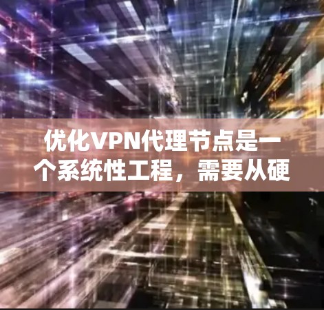 优化VPN代理节点是一个系统性工程，需要从硬件选择、服务器配置、软件设置到性能监控等多个方面进行全面考虑。以下是一个结构化的优化指南，帮助您实现高效、安全的VPN服务