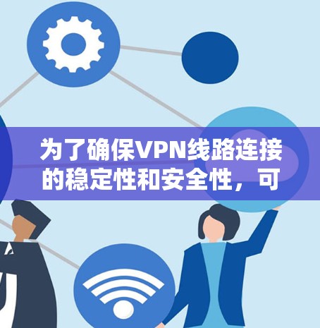 为了确保VPN线路连接的稳定性和安全性，可以按照以下步骤进行测试