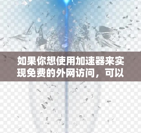 如果你想使用加速器来实现免费的外网访问，可以考虑以下几种方法