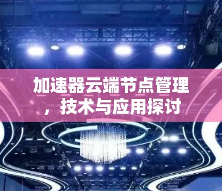 加速器云端节点管理，技术与应用探讨