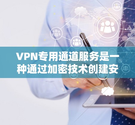 VPN专用通道服务是一种通过加密技术创建安全的数据传输通道，主要用于保护敏感信息，确保符合数据保护法规，并提供高安全性和隐私保护。以下是对VPN专用通道服务的详细分析