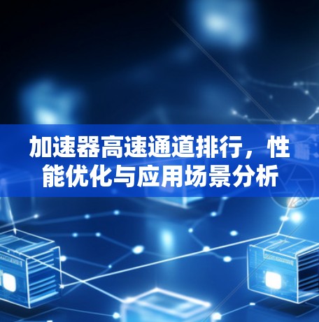 加速器高速通道排行，性能优化与应用场景分析