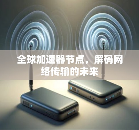 全球加速器节点，解码网络传输的未来