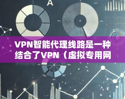 VPN智能代理线路是一种结合了VPN（虚拟专用网络）和智能代理技术的网络连接方案。这种方案通常用于解决网络安全、隐私保护以及网络性能优化的问题。以下是关于VPN智能代理线路的一些关键点和解释