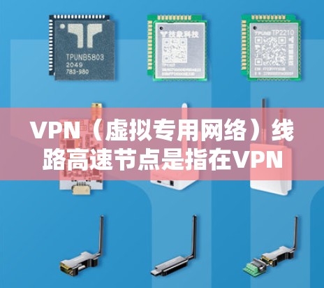 VPN（虚拟专用网络）线路高速节点是指在VPN网络中，提供高速数据传输服务的节点。这些节点通常由VPN服务提供商运营，旨在为用户提供高性能、低延迟的连接体验