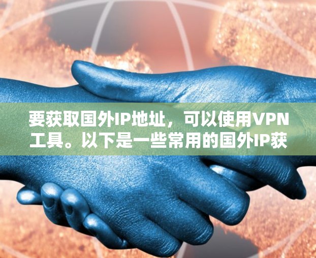 要获取国外IP地址，可以使用VPN工具。以下是一些常用的国外IP获取方法和工具