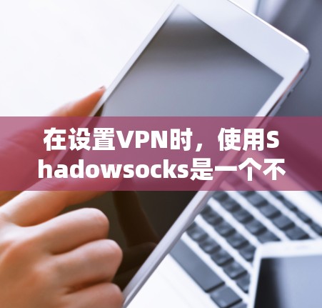 在设置VPN时，使用Shadowsocks是一个不错的选择。以下是详细的步骤指南