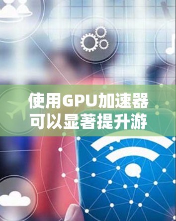 使用GPU加速器可以显著提升游戏和图形处理的性能。以下是详细的步骤指南，帮助您顺利设置并优化加速器