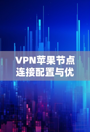 VPN苹果节点连接配置与优化
