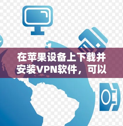 在苹果设备上下载并安装VPN软件，可以按照以下步骤进行