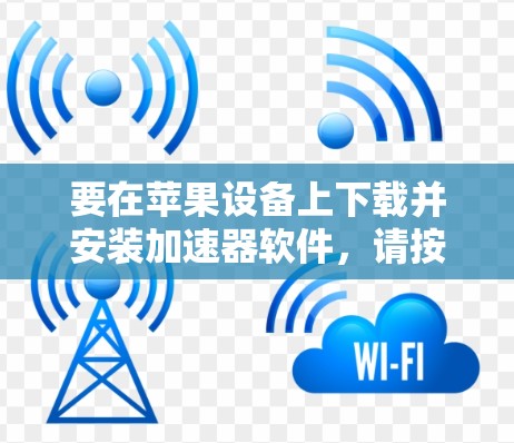 要在苹果设备上下载并安装加速器软件，请按照以下步骤操作