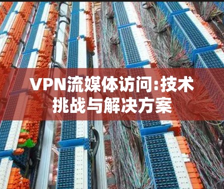 VPN流媒体访问:技术挑战与解决方案