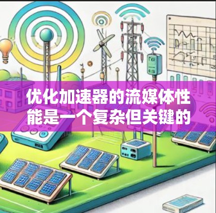 优化加速器的流媒体性能是一个复杂但关键的任务，涉及多个层面的调整和优化。以下是一个有条理的优化步骤指南，帮助您实现流媒体应用的高性能加速