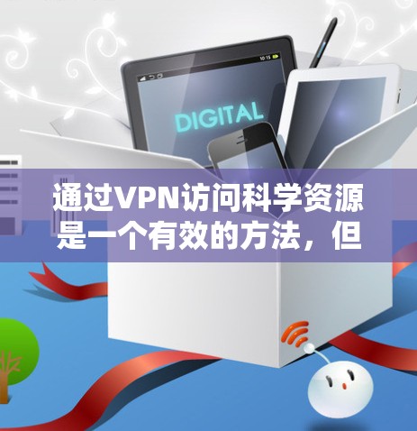 通过VPN访问科学资源是一个有效的方法，但需要谨慎考虑其使用和配置。以下是对VPN科学上网资源的详细分析和建议