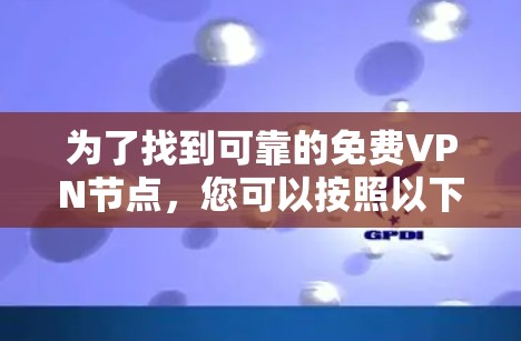 为了找到可靠的免费VPN节点，您可以按照以下步骤进行