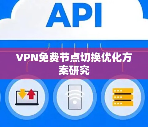 VPN免费节点切换优化方案研究 VPN免费节点切换优化方案研究