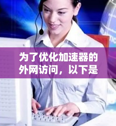 为了优化加速器的外网访问，以下是一系列系统化的步骤和建议，帮助您逐步解决速度慢的问题
