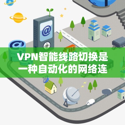 VPN智能线路切换是一种自动化的网络连接优化技术，主要用于VPN（虚拟专用网络）服务中，以确保连接的稳定性和性能。以下是关于VPN智能线路切换的详细解释