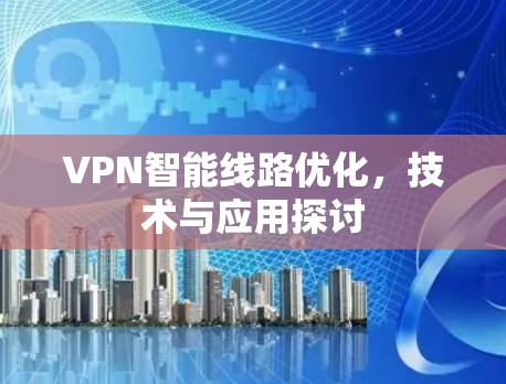 VPN智能线路优化，技术与应用探讨