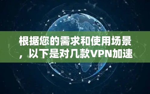 根据您的需求和使用场景，以下是对几款VPN加速器的综合分析和推荐