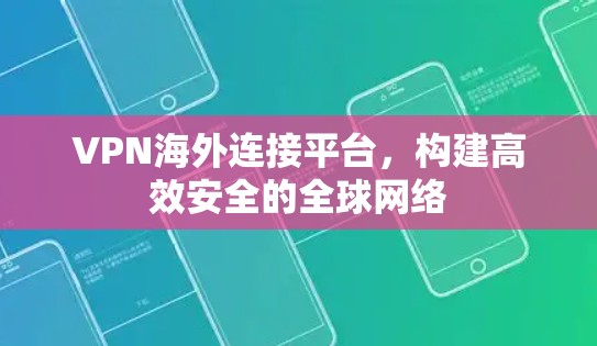 VPN海外连接平台，构建高效安全的全球网络
