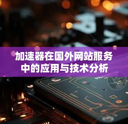 加速器在国外网站服务中的应用与技术分析