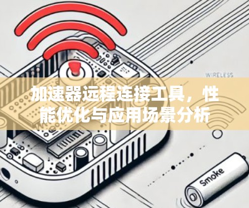 加速器远程连接工具，性能优化与应用场景分析