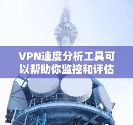 VPN速度分析工具可以帮助你监控和评估VPN连接的速度、延迟、丢包率等性能指标。以下是一些常用的VPN速度分析工具和方法
