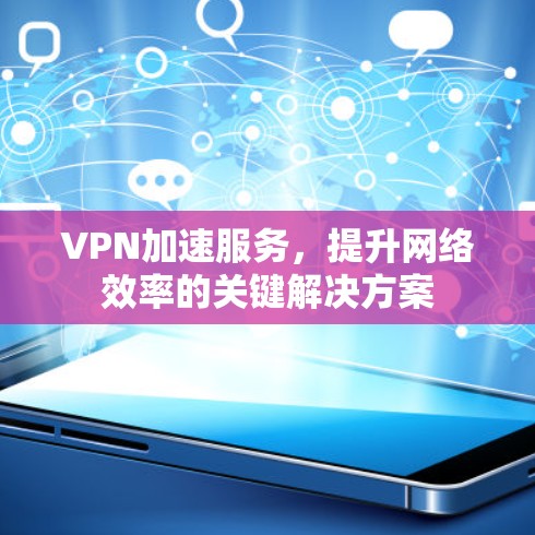 VPN加速服务，提升网络效率的关键解决方案