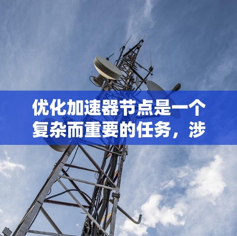 优化加速器节点是一个复杂而重要的任务，涉及多个层面的改进。以下是一个有条理的优化方案，结合了硬件资源、软件架构、数据传输、系统优化、安全性和扩展性等多个方面