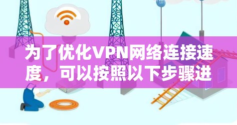 为了优化VPN网络连接速度，可以按照以下步骤进行排查和解决